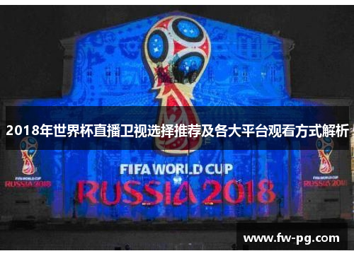 2018年世界杯直播卫视选择推荐及各大平台观看方式解析 2018年世界杯直播卫视选择推荐及各大平台观看方式解析