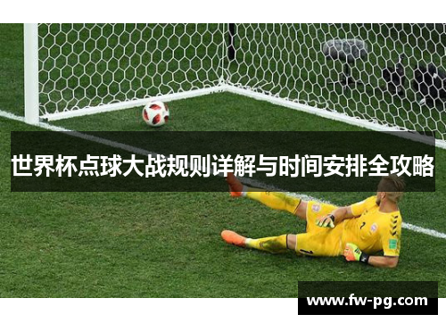 世界杯点球大战规则详解与时间安排全攻略 世界杯点球大战规则详解与时间安排全攻略