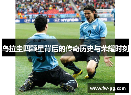 乌拉圭四颗星背后的传奇历史与荣耀时刻 乌拉圭四颗星背后的传奇历史与荣耀时刻