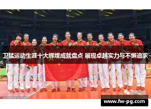 卫猛运动生涯十大辉煌成就盘点 展现卓越实力与不懈追求
