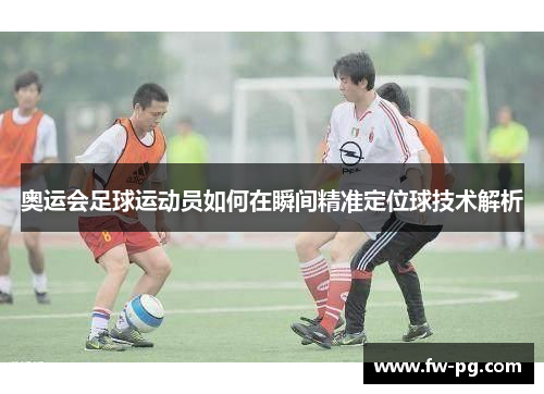 奥运会足球运动员如何在瞬间精准定位球技术解析