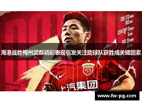 海港战胜梅州武磊精彩表现引发关注助球队获胜成关键因素