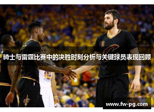骑士与雷霆比赛中的决胜时刻分析与关键球员表现回顾