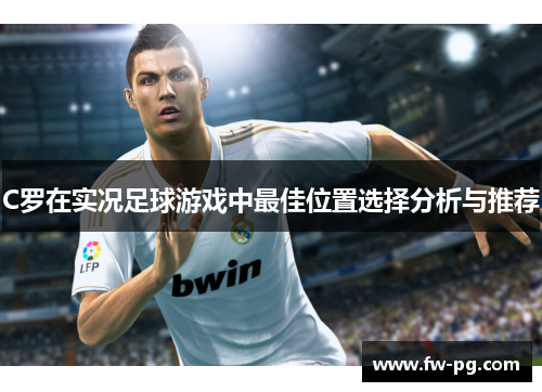 C罗在实况足球游戏中最佳位置选择分析与推荐