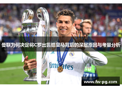 曼联为何决定将C罗出售给皇马背后的深层原因与考量分析