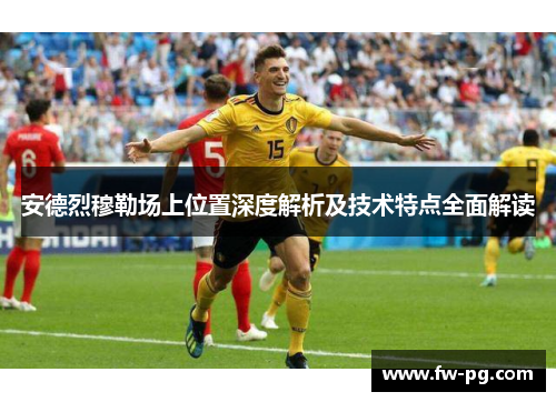 安德烈穆勒场上位置深度解析及技术特点全面解读 安德烈穆勒场上位置深度解析及技术特点全面解读
