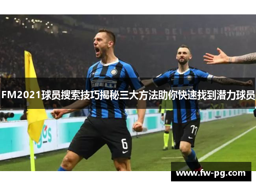 FM2021球员搜索技巧揭秘三大方法助你快速找到潜力球员 FM2021球员搜索技巧揭秘三大方法助你快速找到潜力球员