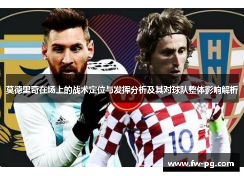 莫德里奇在场上的战术定位与发挥分析及其对球队整体影响解析 莫德里奇在场上的战术定位与发挥分析及其对球队整体影响解析