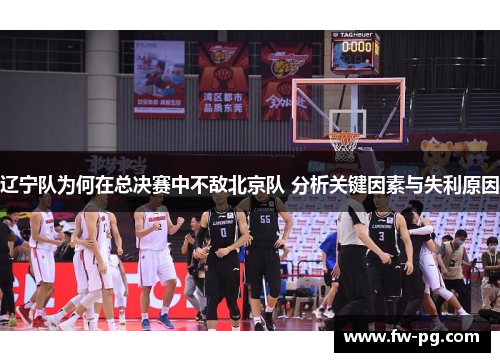辽宁队为何在总决赛中不敌北京队 分析关键因素与失利原因 辽宁队为何在总决赛中不敌北京队 分析关键因素与失利原因