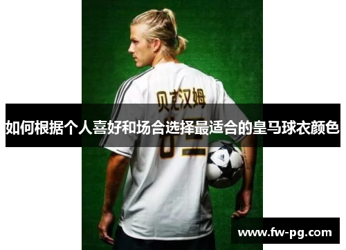 如何根据个人喜好和场合选择最适合的皇马球衣颜色
