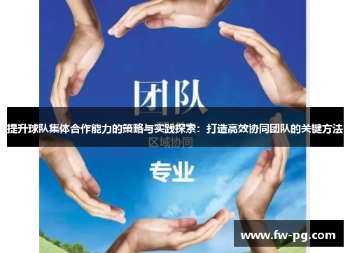 提升球队集体合作能力的策略与实践探索:打造高效协同团队的关键方法 提升球队集体合作能力的策略与实践探索:打造高效协同团队的关键方法