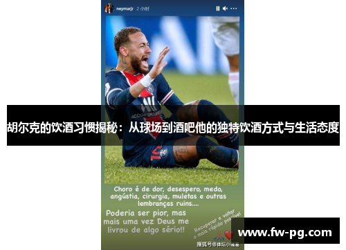 胡尔克的饮酒习惯揭秘:从球场到酒吧他的独特饮酒方式与生活态度 胡尔克的饮酒习惯揭秘:从球场到酒吧他的独特饮酒方式与生活态度