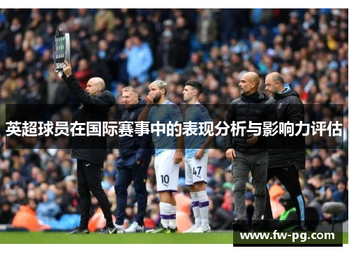 英超球员在国际赛事中的表现分析与影响力评估