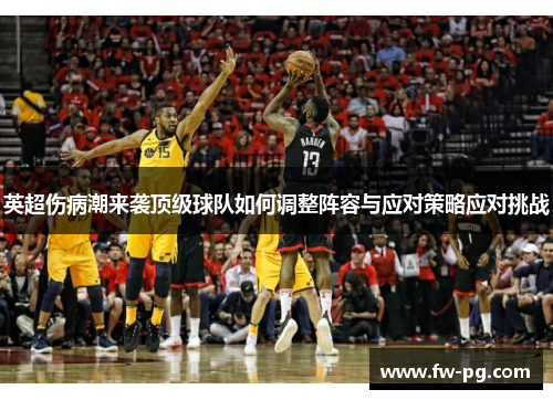 英超伤病潮来袭顶级球队如何调整阵容与应对策略应对挑战 英超伤病潮来袭顶级球队如何调整阵容与应对策略应对挑战