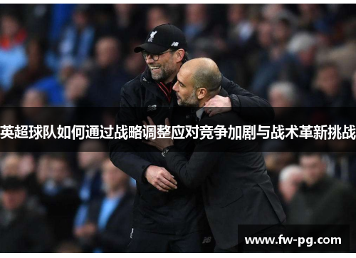 英超球队如何通过战略调整应对竞争加剧与战术革新挑战