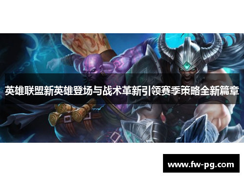 英雄联盟新英雄登场与战术革新引领赛季策略全新篇章