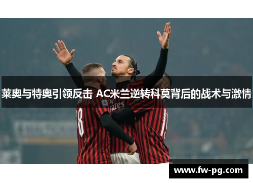 莱奥与特奥引领反击 AC米兰逆转科莫背后的战术与激情 莱奥与特奥引领反击 AC米兰逆转科莫背后的战术与激情