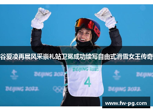 谷爱凌再展风采崇礼站卫冕成功续写自由式滑雪女王传奇 谷爱凌再展风采崇礼站卫冕成功续写自由式滑雪女王传奇