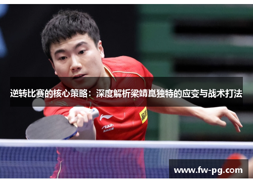 逆转比赛的核心策略：深度解析梁靖崑独特的应变与战术打法