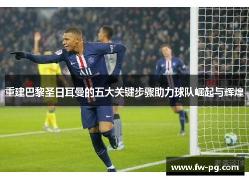 重建巴黎圣日耳曼的五大关键步骤助力球队崛起与辉煌