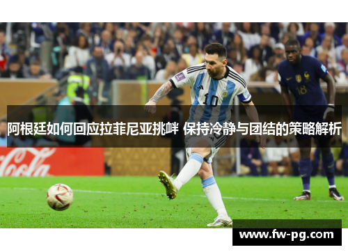 阿根廷如何回应拉菲尼亚挑衅 保持冷静与团结的策略解析