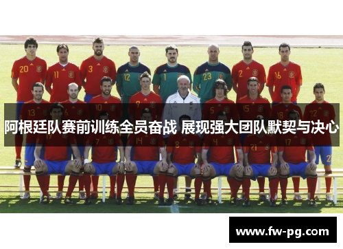 阿根廷队赛前训练全员奋战 展现强大团队默契与决心