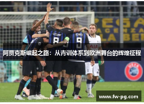 阿贾克斯崛起之路：从青训体系到欧洲舞台的辉煌征程