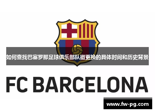 如何查找巴塞罗那足球俱乐部队徽更换的具体时间和历史背景 如何查找巴塞罗那足球俱乐部队徽更换的具体时间和历史背景