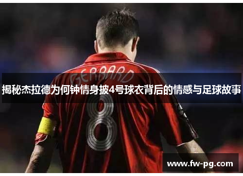 揭秘杰拉德为何钟情身披4号球衣背后的情感与足球故事