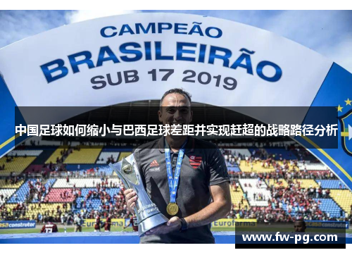 中国足球如何缩小与巴西足球差距并实现赶超的战略路径分析