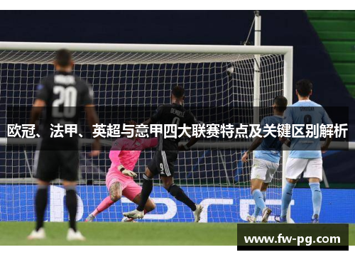 欧冠、法甲、英超与意甲四大联赛特点及关键区别解析 欧冠、法甲、英超与意甲四大联赛特点及关键区别解析