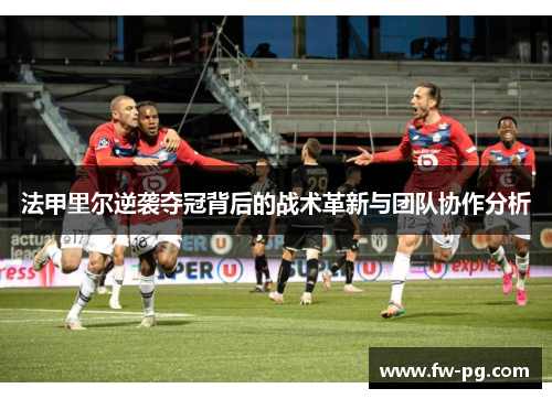 法甲里尔逆袭夺冠背后的战术革新与团队协作分析