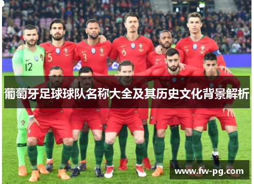 葡萄牙足球球队名称大全及其历史文化背景解析 葡萄牙足球球队名称大全及其历史文化背景解析