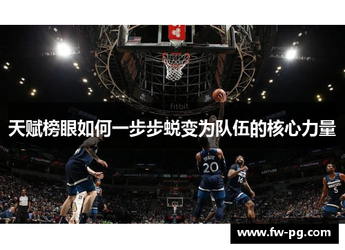天赋榜眼如何一步步蜕变为队伍的核心力量 天赋榜眼如何一步步蜕变为队伍的核心力量