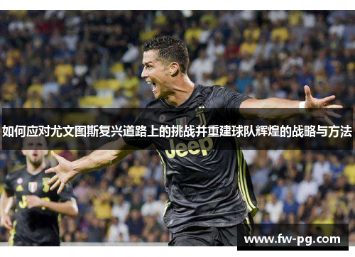 如何应对尤文图斯复兴道路上的挑战并重建球队辉煌的战略与方法