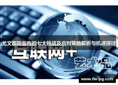 尤文图斯面临的七大挑战及应对策略解析与机遇探讨 尤文图斯面临的七大挑战及应对策略解析与机遇探讨