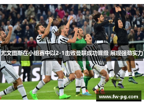 尤文图斯在小组赛中以2-1击败曼联成功晋级 展现强劲实力 尤文图斯在小组赛中以2-1击败曼联成功晋级 展现强劲实力