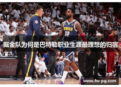 掘金队为何是巴特勒职业生涯最理想的归宿