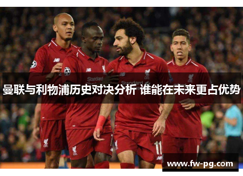 曼联与利物浦历史对决分析 谁能在未来更占优势