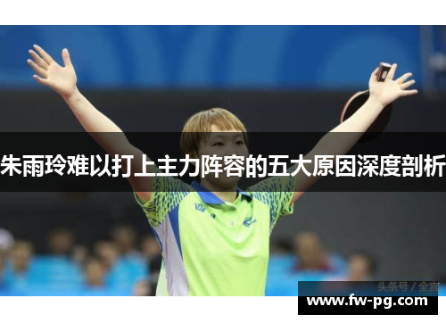 朱雨玲难以打上主力阵容的五大原因深度剖析