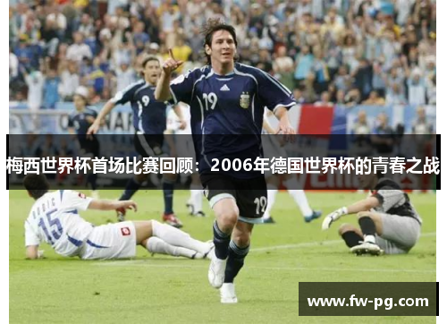 梅西世界杯首场比赛回顾：2006年德国世界杯的青春之战