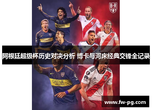阿根廷超级杯历史对决分析 博卡与河床经典交锋全记录